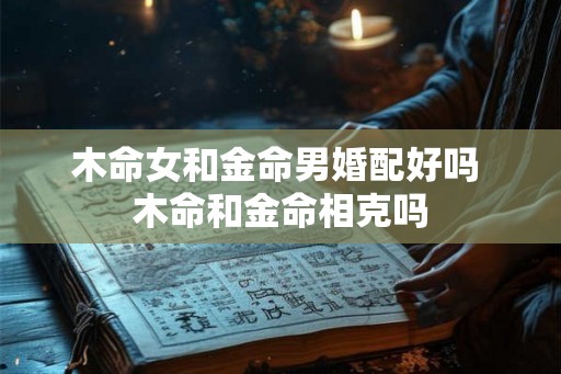 木命女和金命男婚配好吗 木命和金命相克吗