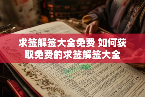 求签解签大全免费 如何获取免费的求签解签大全