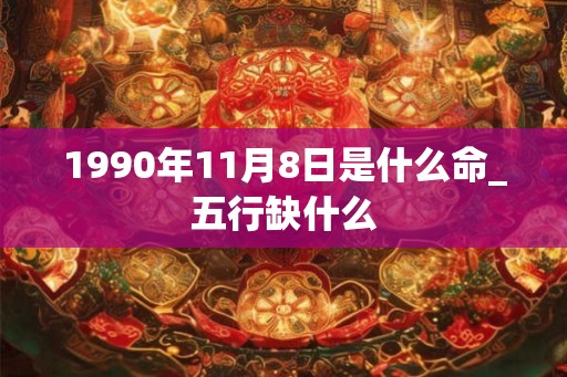 1990年11月8日是什么命_五行缺什么