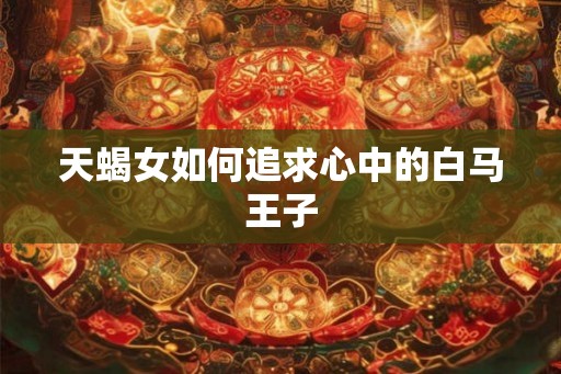天蝎女如何追求心中的白马王子