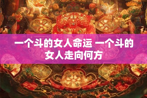 一个斗的女人命运 一个斗的女人走向何方