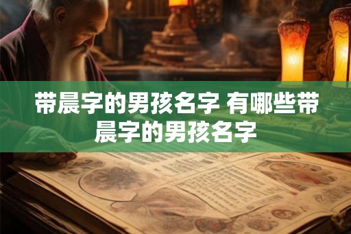 带晨字的男孩名字 有哪些带晨字的男孩名字
