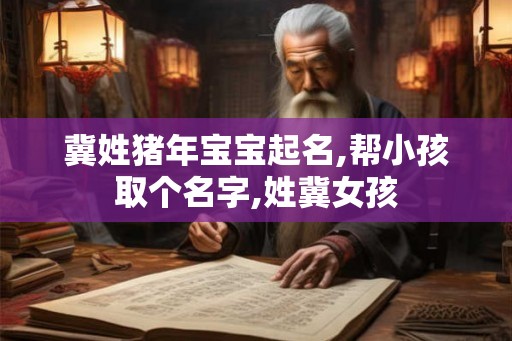 冀姓猪年宝宝起名,帮小孩取个名字,姓冀女孩