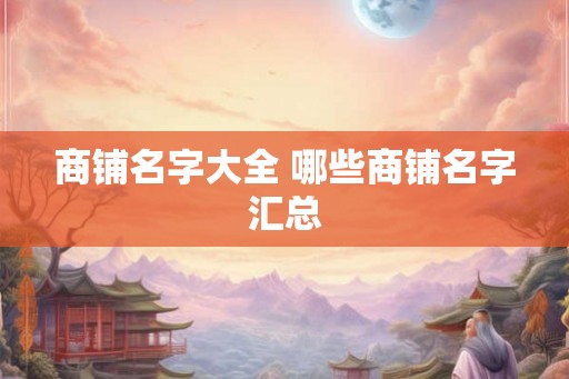 商铺名字大全 哪些商铺名字汇总