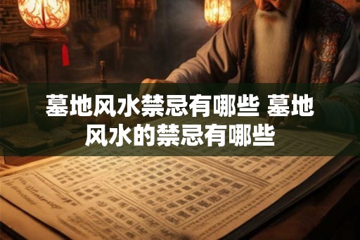 墓地风水禁忌有哪些 墓地风水的禁忌有哪些