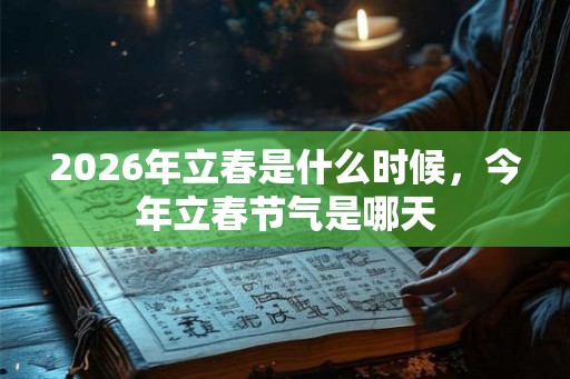 2026年立春是什么时候，今年立春节气是哪天