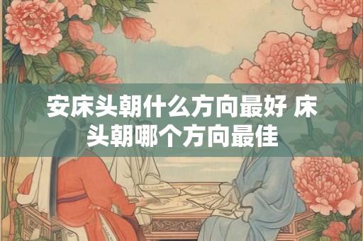 安床头朝什么方向最好 床头朝哪个方向最佳