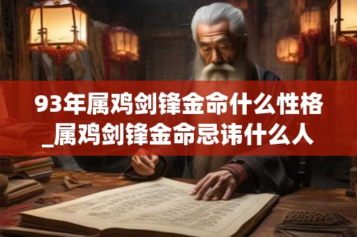 93年属鸡剑锋金命什么性格_属鸡剑锋金命忌讳什么人