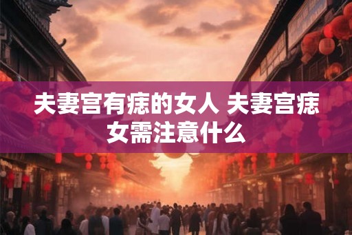 夫妻宫有痣的女人 夫妻宫痣女需注意什么