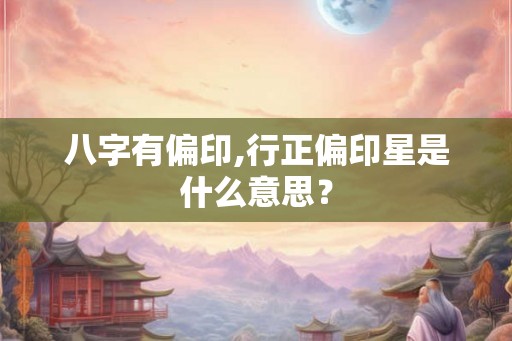 八字有偏印,行正偏印星是什么意思？