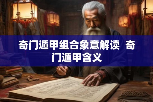 奇门遁甲组合象意解读 奇门遁甲含义 奇门遁甲组合象意解读 奇门遁甲含义