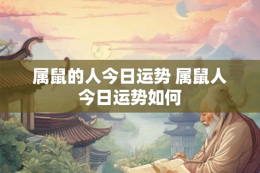 属鼠的人今日运势 属鼠人今日运势如何