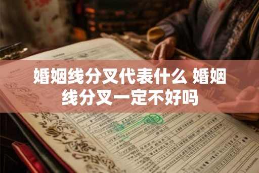婚姻线分叉代表什么 婚姻线分叉一定不好吗