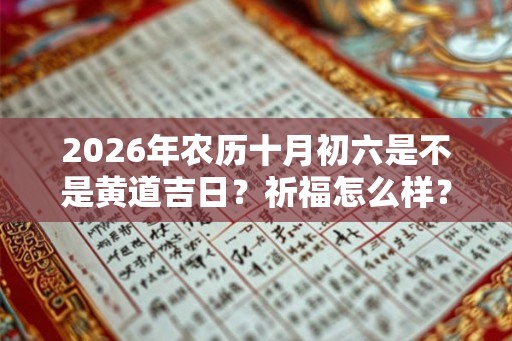 2026年农历十月初六是不是黄道吉日？祈福怎么样？