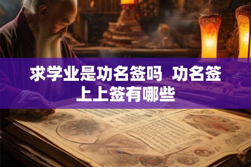 求学业是功名签吗  功名签上上签有哪些