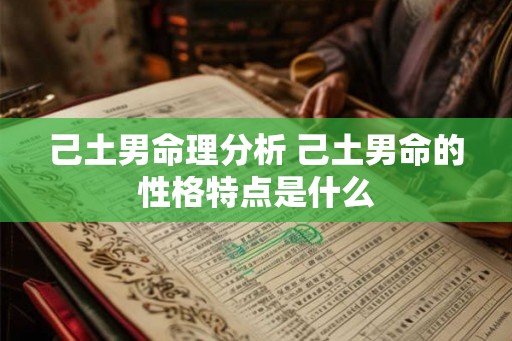 己土男命理分析 己土男命的性格特点是什么