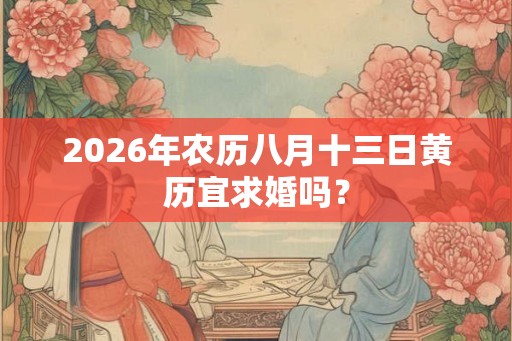 2026年农历八月十三日黄历宜求婚吗？
