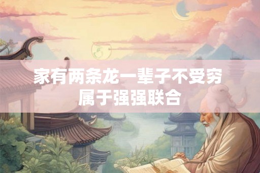 家有两条龙一辈子不受穷 属于强强联合