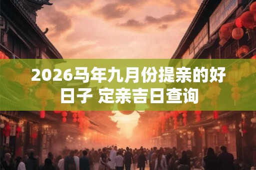 2026马年九月份提亲的好日子 定亲吉日查询