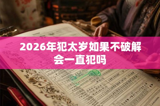 2026年犯太岁如果不破解会一直犯吗