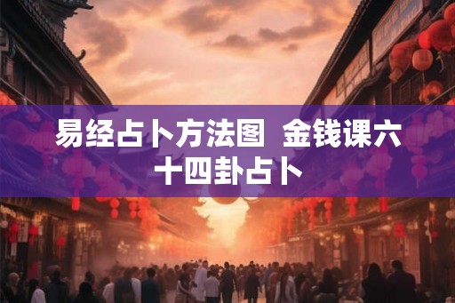 易经占卜方法图  金钱课六十四卦占卜