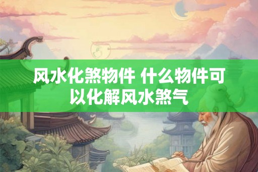 风水化煞物件 什么物件可以化解风水煞气