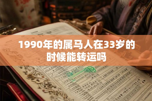 1990年的属马人在33岁的时候能转运吗
