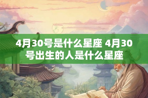 4月30号是什么星座 4月30号出生的人是什么星座 4月30号是什么星座 4月30号出生的人是什么星座