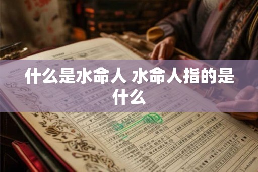 什么是水命人 水命人指的是什么
