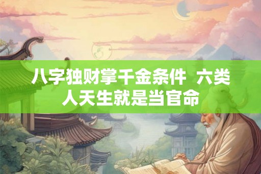 八字独财掌千金条件  六类人天生就是当官命