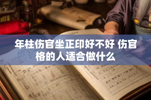 年柱伤官坐正印好不好 伤官格的人适合做什么