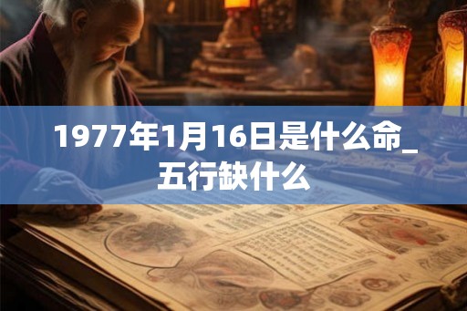 1977年1月16日是什么命_五行缺什么
