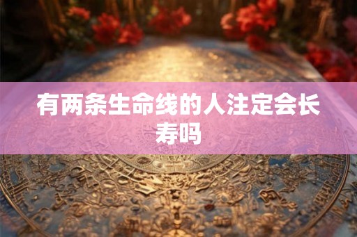 有两条生命线的人注定会长寿吗