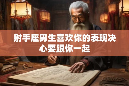 射手座男生喜欢你的表现决心要跟你一起