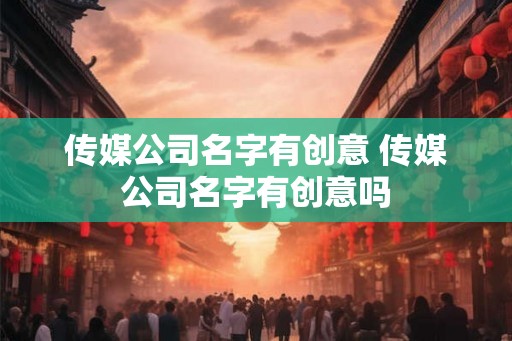 传媒公司名字有创意 传媒公司名字有创意吗