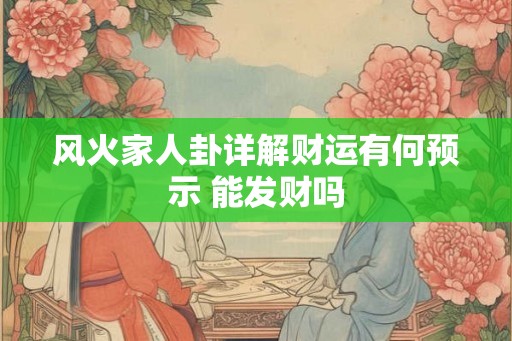 风火家人卦详解财运有何预示 能发财吗