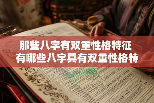 那些八字有双重性格特征 有哪些八字具有双重性格特征 那些八字有双重性格特征 有哪些八字具有双重性格特征