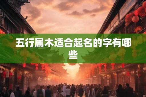 五行属木适合起名的字有哪些