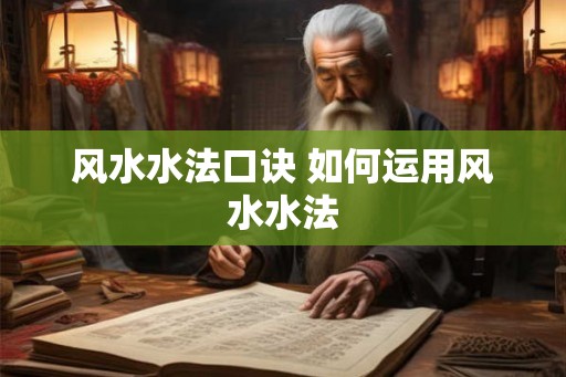 风水水法口诀 如何运用风水水法