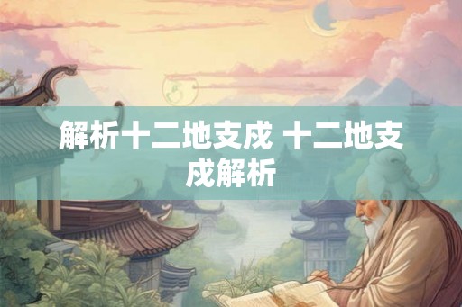 解析十二地支戍 十二地支戍解析