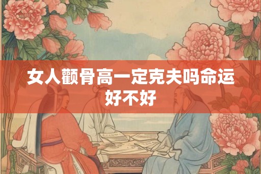 女人颧骨高一定克夫吗命运好不好