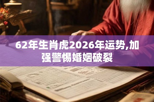 62年生肖虎2026年运势,加强警惕婚姻破裂