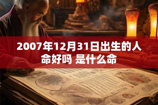 2007年12月31日出生的人命好吗 是什么命