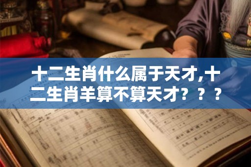 十二生肖什么属于天才,十二生肖羊算不算天才？？？