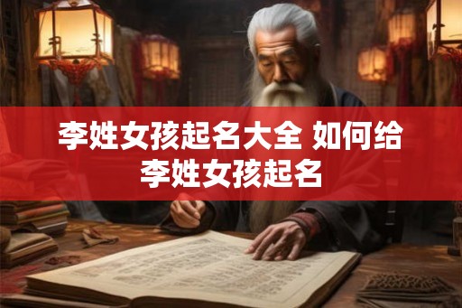 李姓女孩起名大全 如何给李姓女孩起名 李姓女孩起名大全 如何给李姓女孩起名