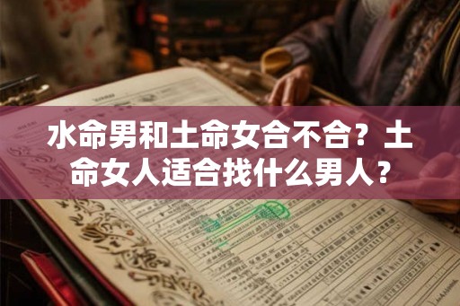 水命男和土命女合不合？土命女人适合找什么男人？