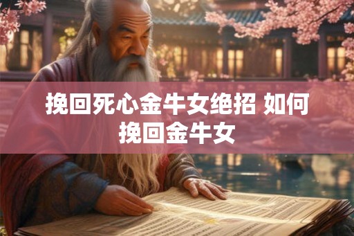 挽回死心金牛女绝招 如何挽回金牛女
