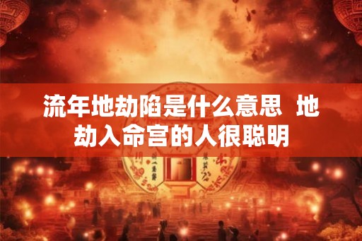 流年地劫陷是什么意思  地劫入命宫的人很聪明