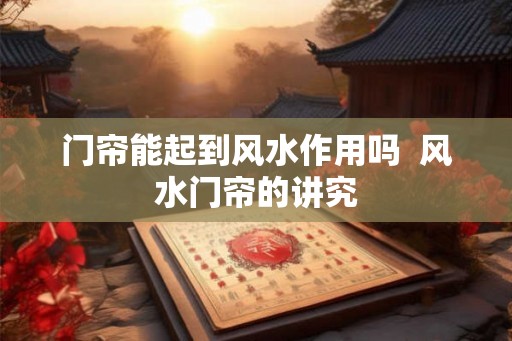门帘能起到风水作用吗  风水门帘的讲究