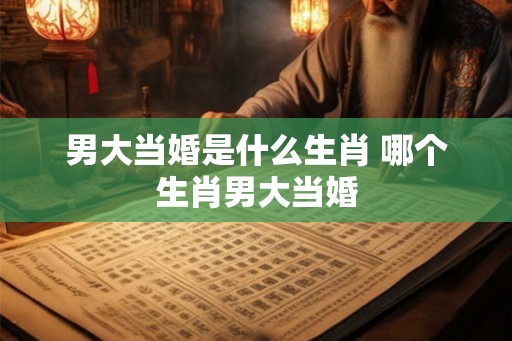 男大当婚是什么生肖 哪个生肖男大当婚
